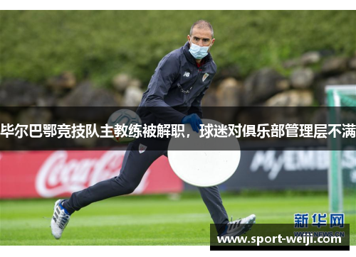 毕尔巴鄂竞技队主教练被解职，球迷对俱乐部管理层不满