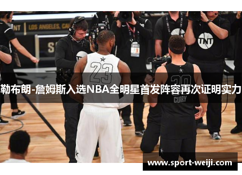 勒布朗-詹姆斯入选NBA全明星首发阵容再次证明实力