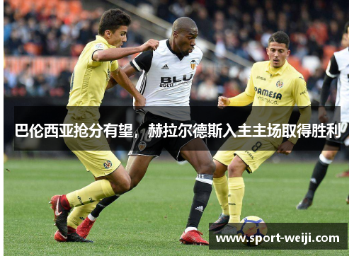 巴伦西亚抢分有望，赫拉尔德斯入主主场取得胜利