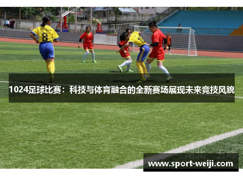 1024足球比赛：科技与体育融合的全新赛场展现未来竞技风貌