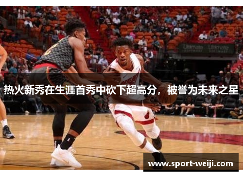 热火新秀在生涯首秀中砍下超高分，被誉为未来之星