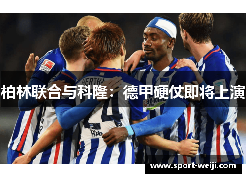 柏林联合与科隆：德甲硬仗即将上演