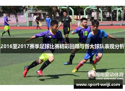 2016至2017赛季足球比赛精彩回顾与各大球队表现分析