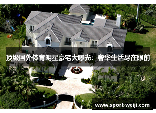 顶级国外体育明星豪宅大曝光：奢华生活尽在眼前