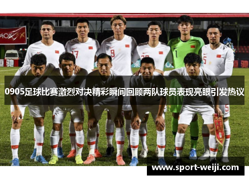 0905足球比赛激烈对决精彩瞬间回顾两队球员表现亮眼引发热议