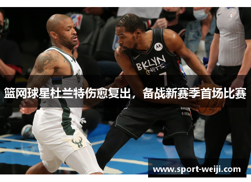 篮网球星杜兰特伤愈复出，备战新赛季首场比赛