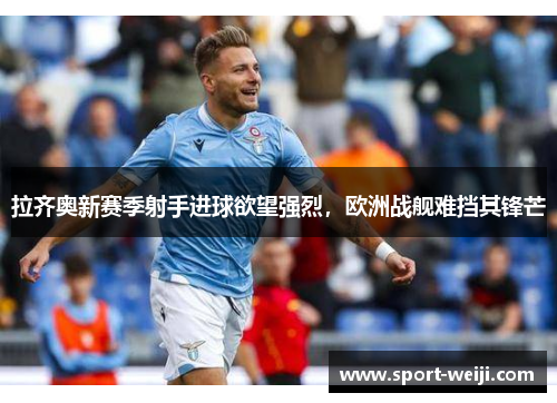 拉齐奥新赛季射手进球欲望强烈，欧洲战舰难挡其锋芒